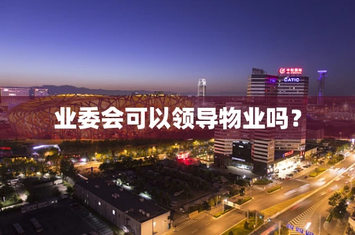 业委会可以领导物业吗？