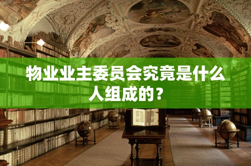物业业主委员会究竟是什么人组成的？
