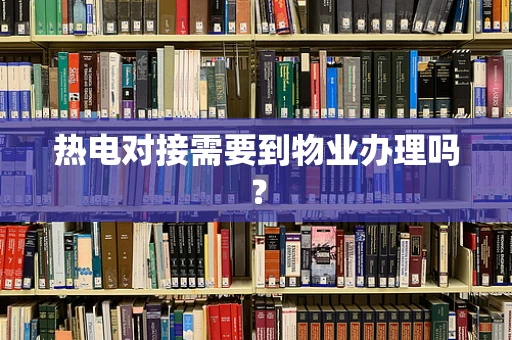 热电对接需要到物业办理吗？