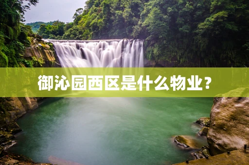 御沁园西区是什么物业？