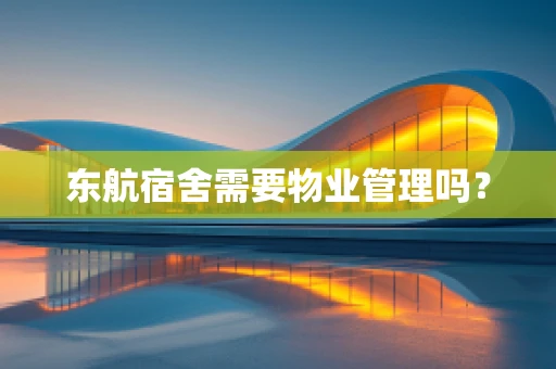 东航宿舍需要物业管理吗？