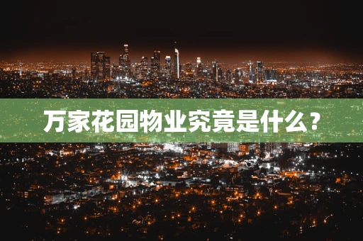 万家花园物业究竟是什么？