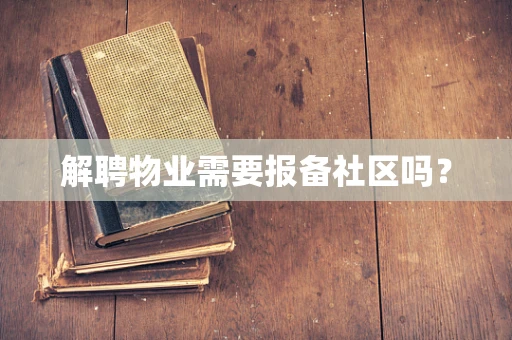 解聘物业需要报备社区吗？