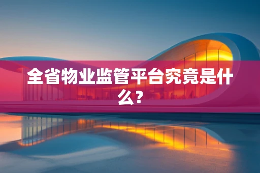全省物业监管平台究竟是什么？