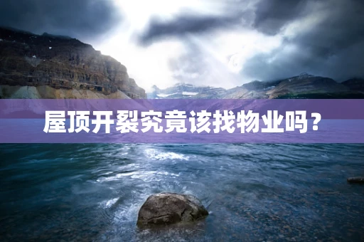 屋顶开裂究竟该找物业吗？