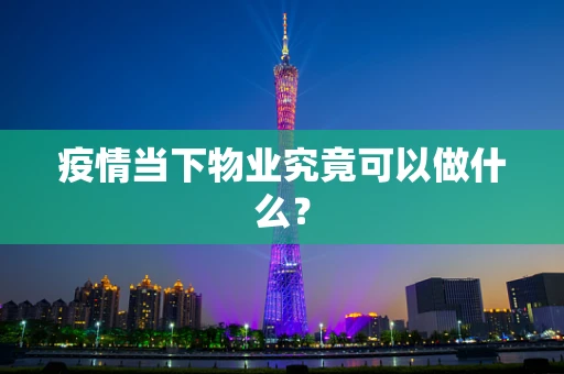 疫情当下物业究竟可以做什么？