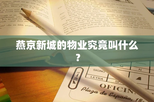 燕京新城的物业究竟叫什么？