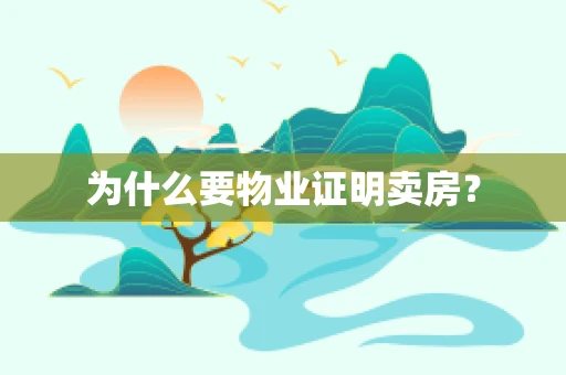 为什么要物业证明卖房？