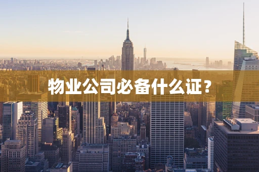 物业公司必备什么证？