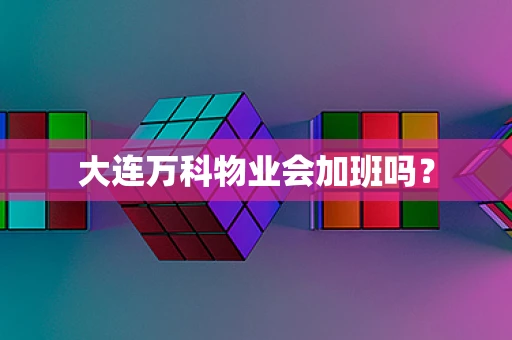 大连万科物业会加班吗？