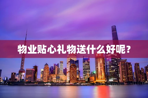 物业贴心礼物送什么好呢？
