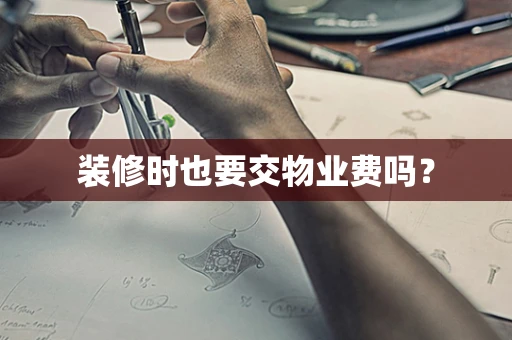 装修时也要交物业费吗？