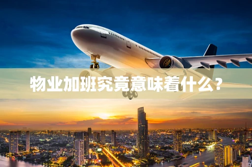 物业加班究竟意味着什么？