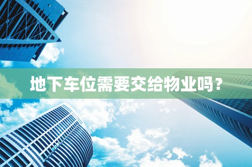 地下车位需要交给物业吗？