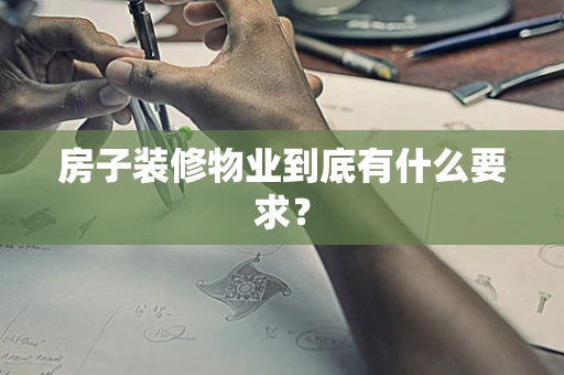 房子装修物业到底有什么要求？
