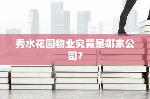 秀水花园物业究竟是哪家公司？