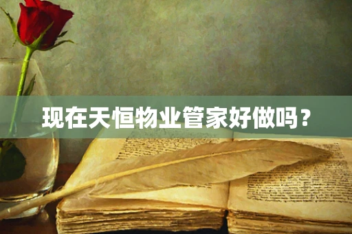 现在天恒物业管家好做吗？
