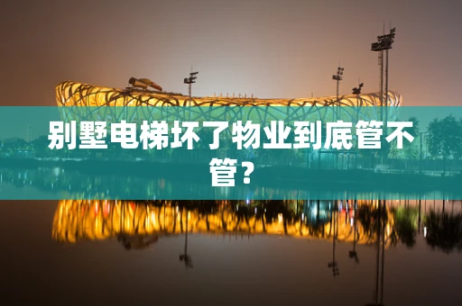 别墅电梯坏了物业到底管不管？