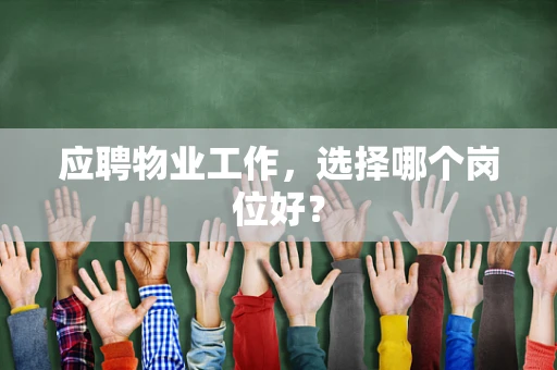 应聘物业工作，选择哪个岗位好？