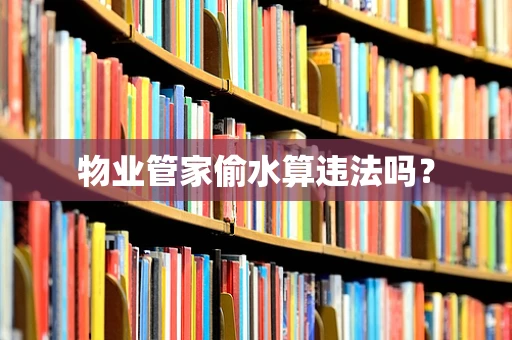 物业管家偷水算违法吗？