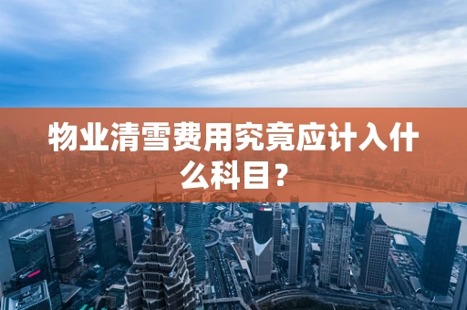 物业清雪费用究竟应计入什么科目？