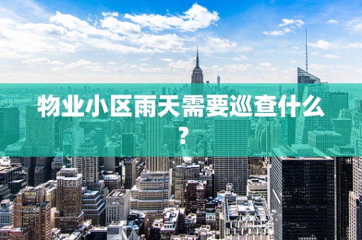 物业小区雨天需要巡查什么？
