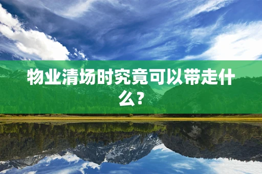 物业清场时究竟可以带走什么？
