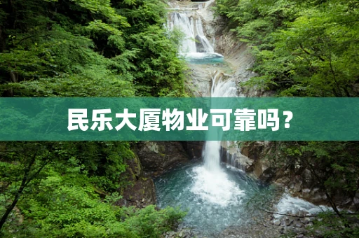民乐大厦物业可靠吗？