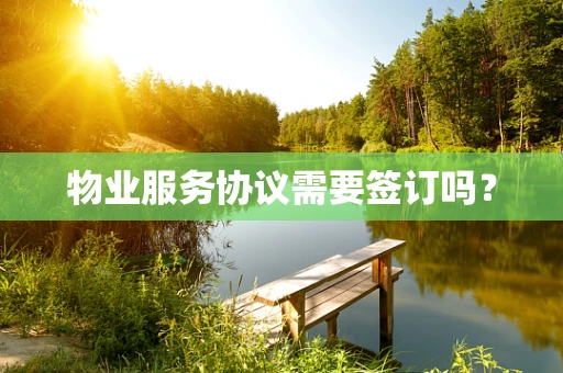 物业服务协议需要签订吗？