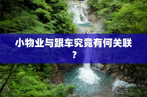 小物业与跟车究竟有何关联？