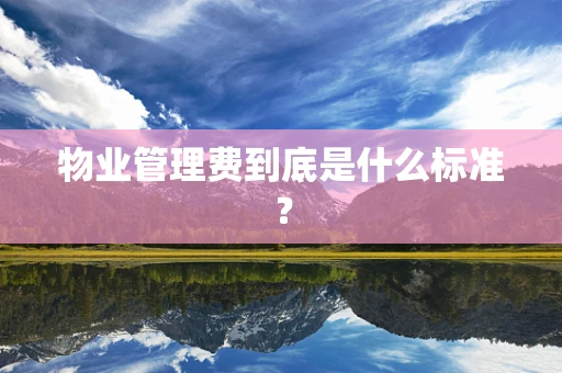物业管理费到底是什么标准？
