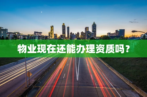物业现在还能办理资质吗？