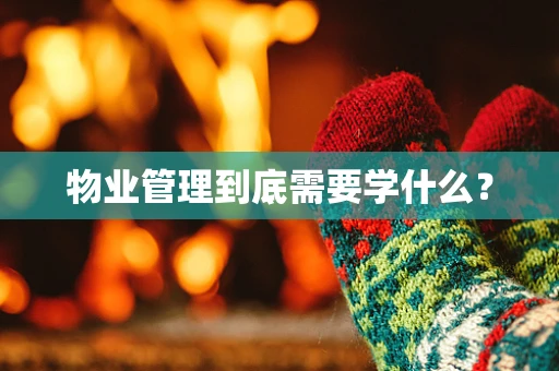物业管理到底需要学什么？
