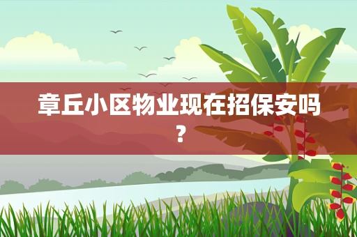 章丘小区物业现在招保安吗？