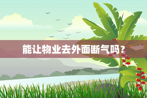 能让物业去外面断气吗？