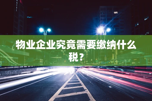 物业企业究竟需要缴纳什么税？