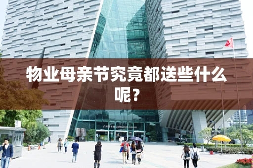 物业母亲节究竟都送些什么呢？