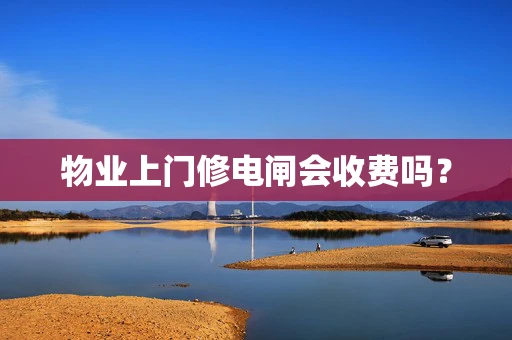 物业上门修电闸会收费吗？