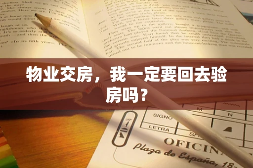 物业交房，我一定要回去验房吗？
