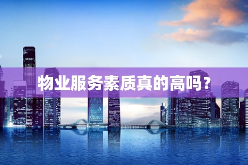 物业服务素质真的高吗？