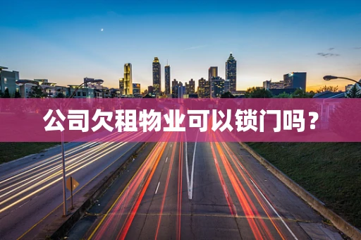 公司欠租物业可以锁门吗？