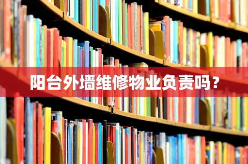 阳台外墙维修物业负责吗？