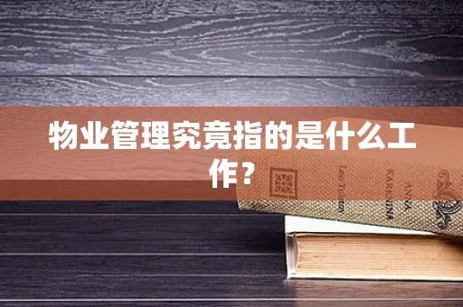 物业管理究竟指的是什么工作？