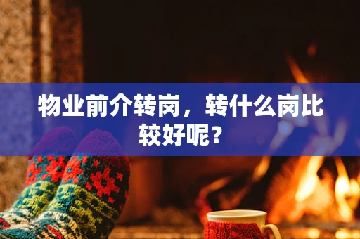 物业前介转岗，转什么岗比较好呢？