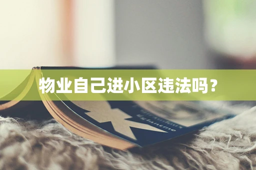 物业自己进小区违法吗？
