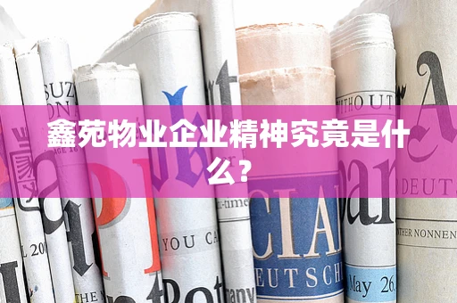 鑫苑物业企业精神究竟是什么？