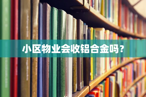 小区物业会收铝合金吗？