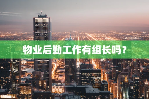 物业后勤工作有组长吗？