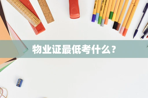 物业证最低考什么？