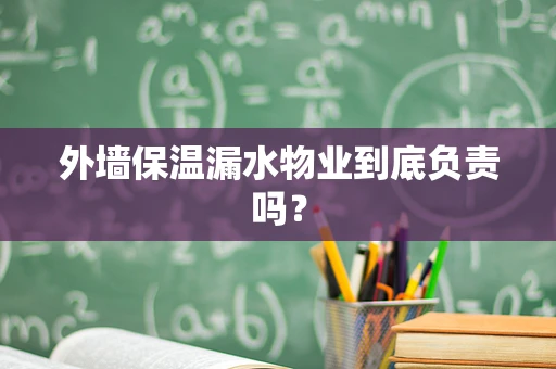 外墙保温漏水物业到底负责吗？